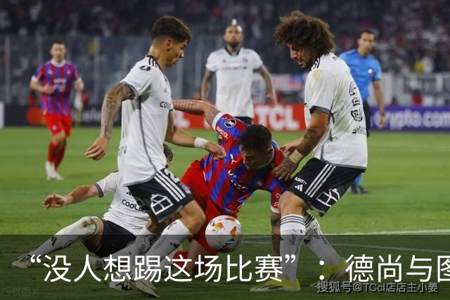 “没人想踢这场比赛”：德尚与图赫尔达成共识，英法大战成鸡肋