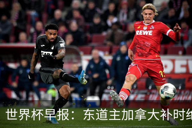 世界杯早报：东道主加拿大补时绝杀南非，锁定世界杯首个16强席位