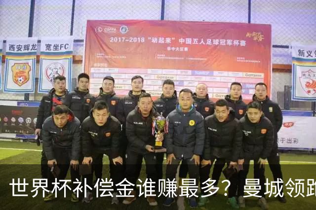 世界杯补偿金谁赚最多？曼城领跑曼联第8，利物浦15名
