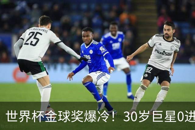 世界杯金球奖爆冷！30岁巨星0进球获奖，梅西当场落泪一夜遭3打击