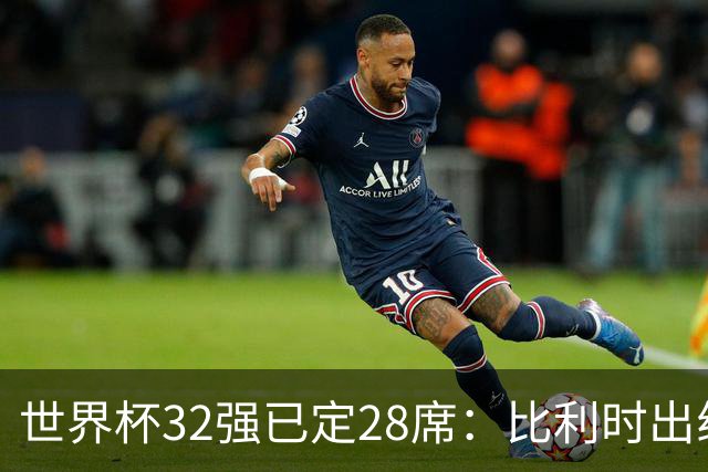 世界杯32强已定28席：比利时出线塞内加尔晋级 韩国继续等待