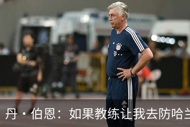 丹·伯恩：如果教练让我去防哈兰德，我完全准备好了