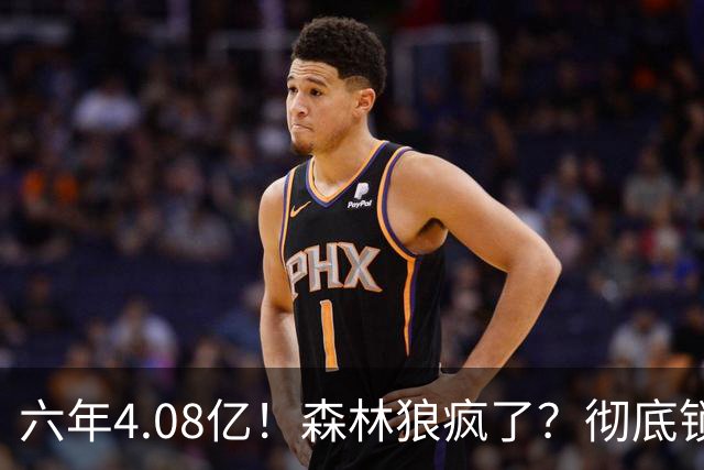 六年4.08亿！森林狼疯了？彻底锁死！天价合约值吗？