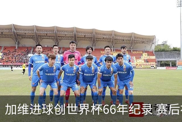 加维进球创世界杯66年纪录 赛后被FIFA评为全场最佳