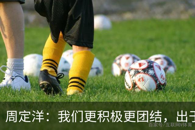 周定洋：我们更积极更团结，出于对成都球迷的尊重进球不会庆祝