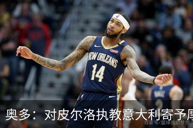 奥多：对皮尔洛执教意大利寄予厚望，马尔蒂尼敢承担责任去选教练