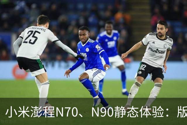 小米澎程N70、N90静态体验：版本、空间和购买建议