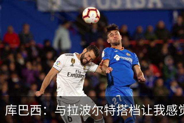 库巴西：与拉波尔特搭档让我感觉很舒服 梅西一直是我的偶像之一
