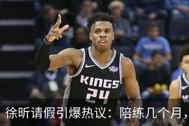 徐昕请假引爆热议：陪练几个月，正赛20秒，中国男篮到底在练什么