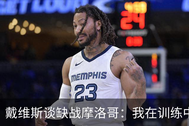 戴维斯谈缺战摩洛哥：我在训练中感觉不适，这是不能冒险的伤病