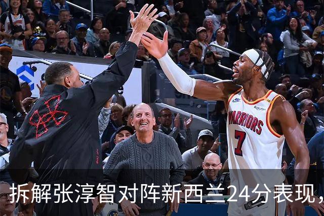 拆解张淳智对阵新西兰24分表现，极致无球侧翼