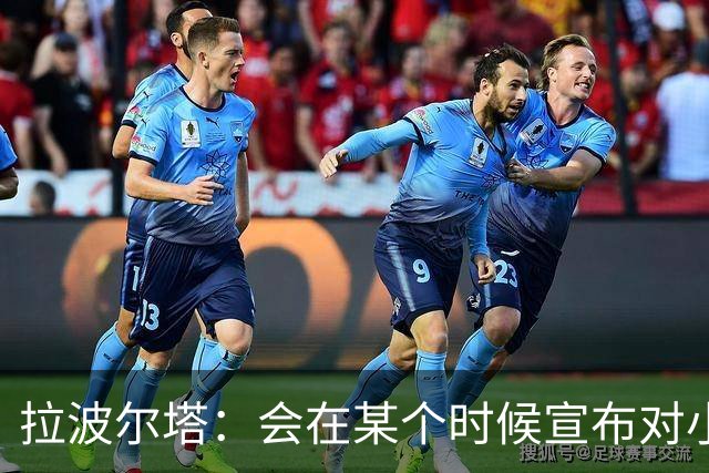 拉波尔塔：会在某个时候宣布对小蜘蛛的报价到期，大概七月底