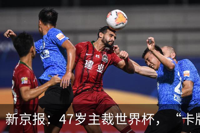 新京报：47岁主裁世界杯，“卡牌大师”马宁展现中国裁判硬实力