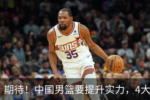 期待！中国男篮要提升实力，4大球星回归，周琦领衔 高诗岩很担忧