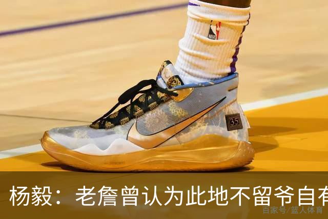杨毅：老詹曾认为此地不留爷自有留爷处 文胖爆料后詹&湖关系渐远