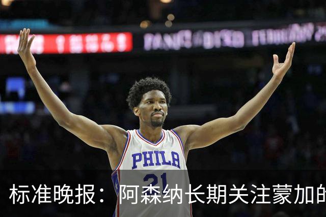 标准晚报：阿森纳长期关注蒙加的成长，相关各方也已经展开了对话