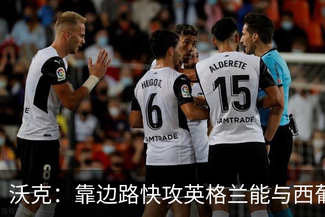 沃克：靠边路快攻英格兰能与西葡巴阿一战，但球员必须再提升状态