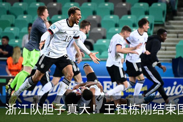 浙江队胆子真大！王钰栋刚结束国足集训，就敢让他首发踢满全场
