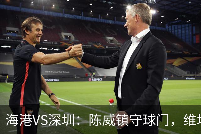 海港VS深圳：陈威镇守球门，维塔尔+梅伦多领衔中场，莱昂纳多冲锋