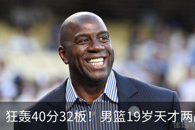 狂轰40分32板！男篮19岁天才两战杀疯了：下一个胡金秋就是他了？