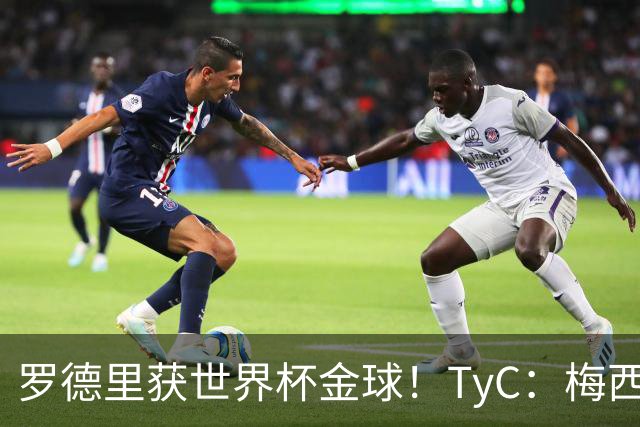 罗德里获世界杯金球！TyC：梅西才是这届赛事灵魂 比赛不靠传球赢