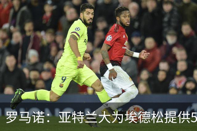 罗马诺：亚特兰大为埃德松提供5年续约合同，曼联仍会引进1名中场