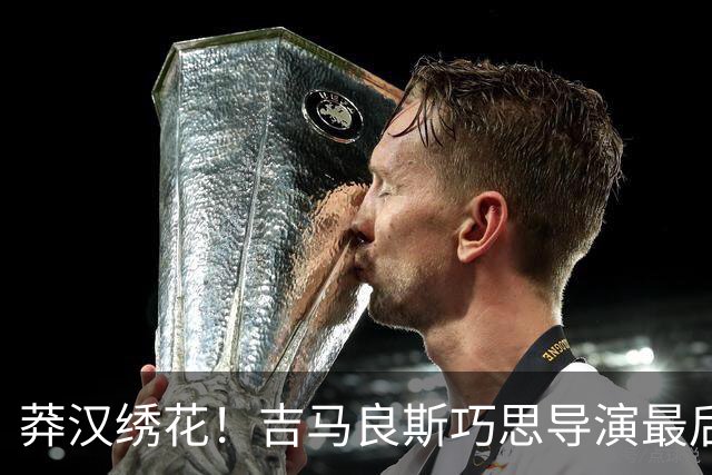 莽汉绣花！吉马良斯巧思导演最后绝杀 独自领跑助攻榜