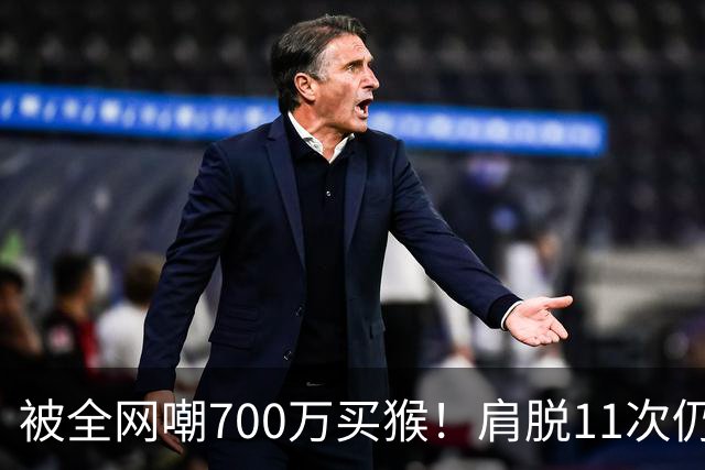 被全网嘲700万买猴！肩脱11次仍战斗，如今孙悦打了所有人的脸！