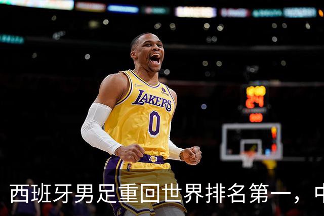 西班牙男足重回世界排名第一，中国队居第91位