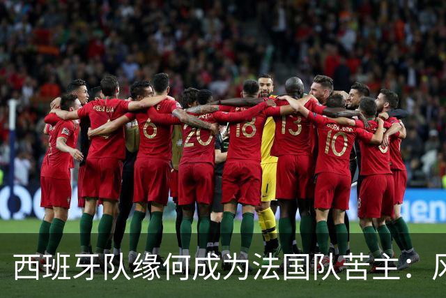 西班牙队缘何成为法国队苦主：风格相克 中场此消彼长