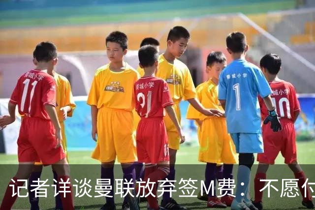 记者详谈曼联放弃签M费：不愿付8500万镑+不满球员薪资要求