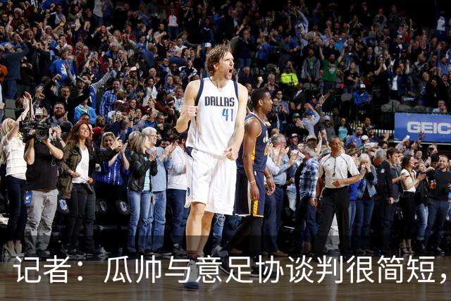 记者：瓜帅与意足协谈判很简短，瓜帅表示需要先休息一段时间