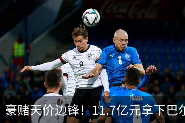 豪赌天价边锋！11.7亿元拿下巴尔科拉，利物浦终极补强边路短板