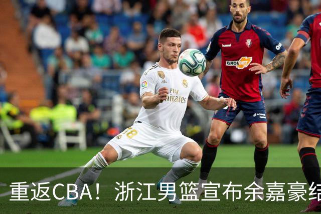 重返CBA！浙江男篮宣布余嘉豪结束西班牙留洋之旅