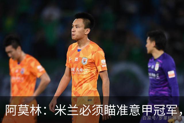 阿莫林：米兰必须瞄准意甲冠军，很多人想坐我位置