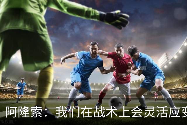 阿隆索：我们在战术上会灵活应变；只要我还能跑就会上阵训练