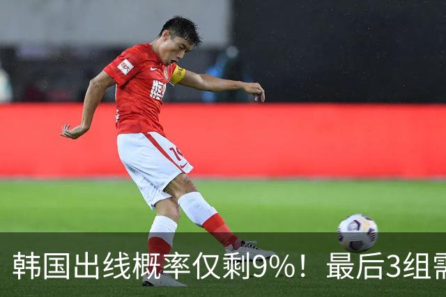 韩国出线概率仅剩9%！最后3组需满足两大愿景 韩媒却已预热淘汰赛