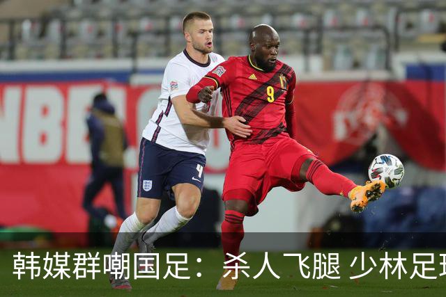 韩媒群嘲国足：杀人飞腿 少林足球 世界杯梦碎