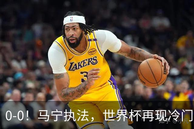 0-0！马宁执法，世界杯再现冷门，国足前对手书写历史