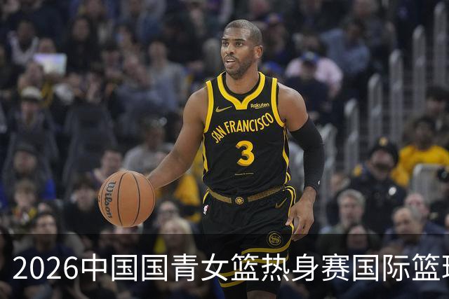 2026中国国青女篮热身赛国际篮球对抗赛（富顺站）今日燃情开赛