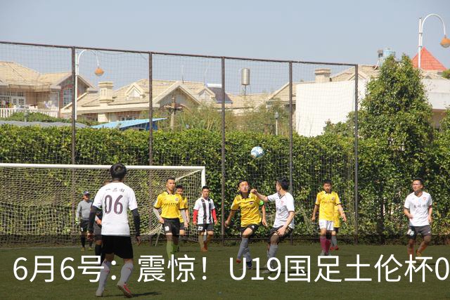 6月6号：震惊！U19国足土伦杯0射门惨败，民主刚果撕碎运气滤镜