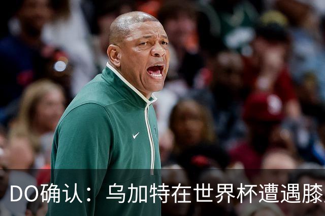 DO确认：乌加特在世界杯遭遇膝盖韧带重伤，预计面临长期缺阵