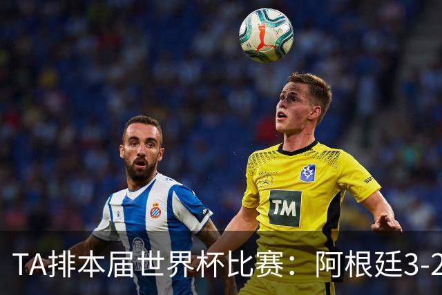 TA排本届世界杯比赛：阿根廷3-2佛得角最夯，葡萄牙0-1西班牙较拉