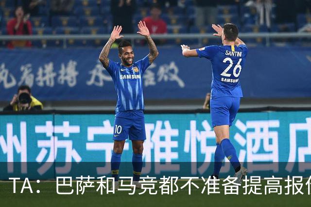 TA：巴萨和马竞都不准备提高报价，皇马正在推进免签31岁B席