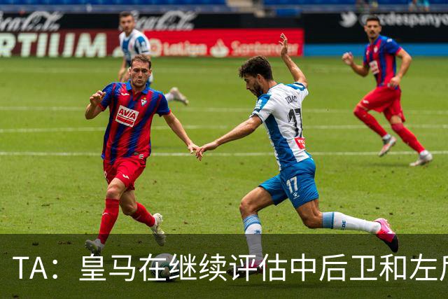 TA：皇马在继续评估中后卫和左后卫引援，也需要决定帕斯的未来